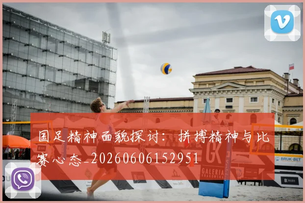 国足精神面貌探讨：拼搏精神与比赛心态_20260606152951