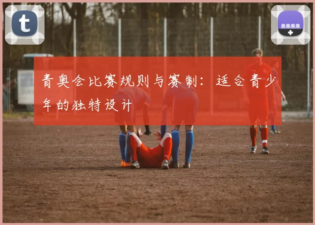 青奥会比赛规则与赛制:适合青少年的独特设计