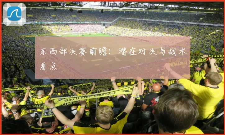 东西部决赛前瞻：潜在对决与战术看点