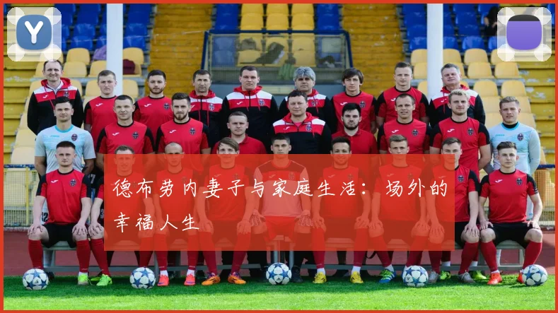 德布劳内妻子与家庭生活:场外的幸福人生