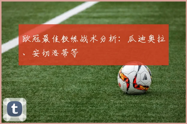欧冠最佳教练战术分析:瓜迪奥拉、安切洛蒂等