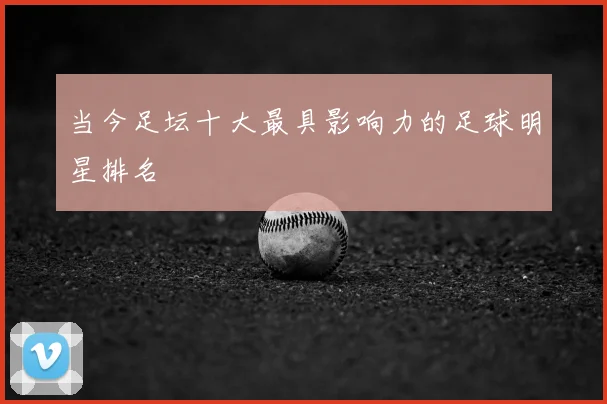 当今足坛十大最具影响力的足球明星排名