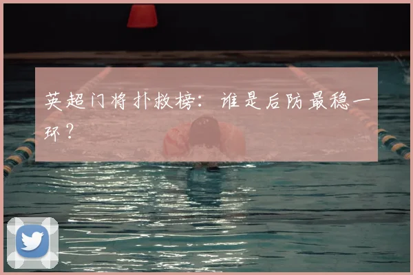 英超门将扑救榜：谁是后防最稳一环？