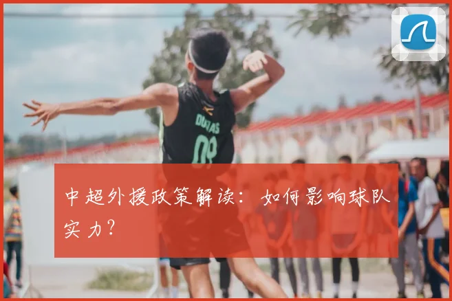 中超外援政策解读:如何影响球队实力?