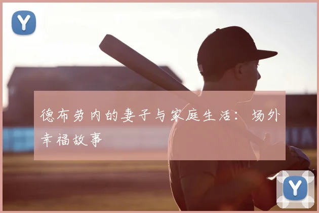 德布劳内的妻子与家庭生活:场外幸福故事