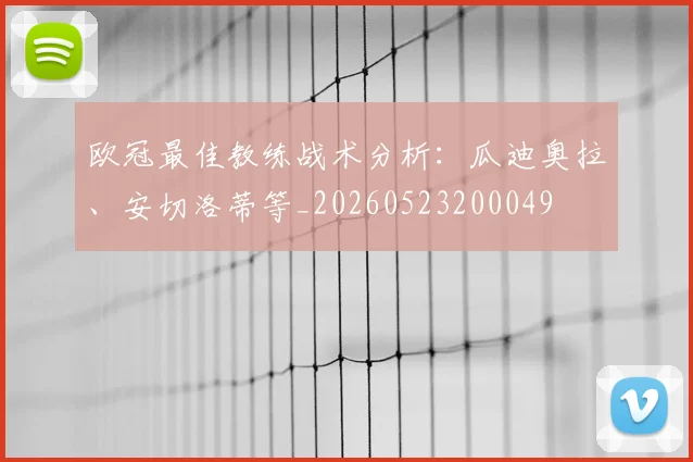 欧冠最佳教练战术分析：瓜迪奥拉、安切洛蒂等_20260523200049