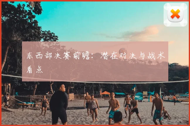 东西部决赛前瞻：潜在对决与战术看点