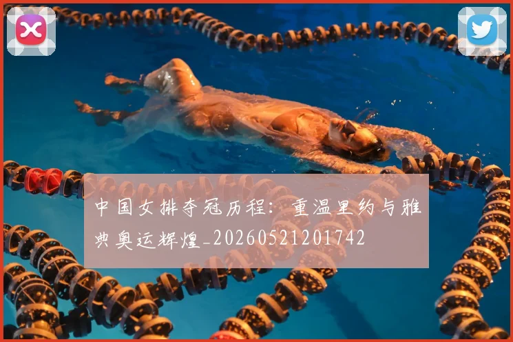 中国女排夺冠历程:重温里约与雅典奥运辉煌_20260521201742