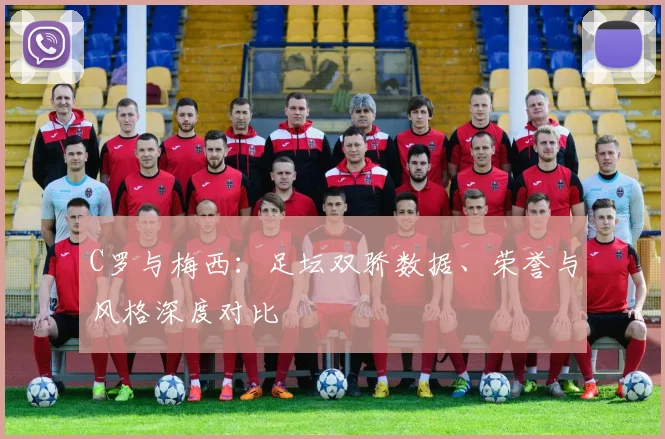 C罗与梅西:足坛双骄数据、荣誉与风格深度对比