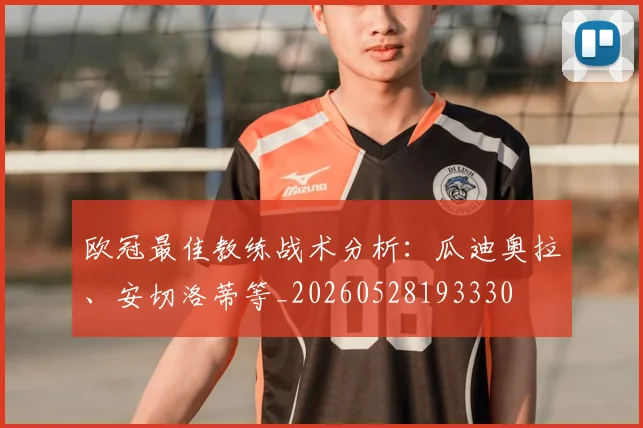 欧冠最佳教练战术分析:瓜迪奥拉、安切洛蒂等_20260528193330