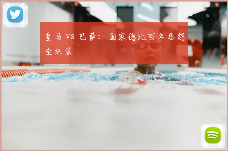 皇马 vs 巴萨：国家德比百年恩怨全记录