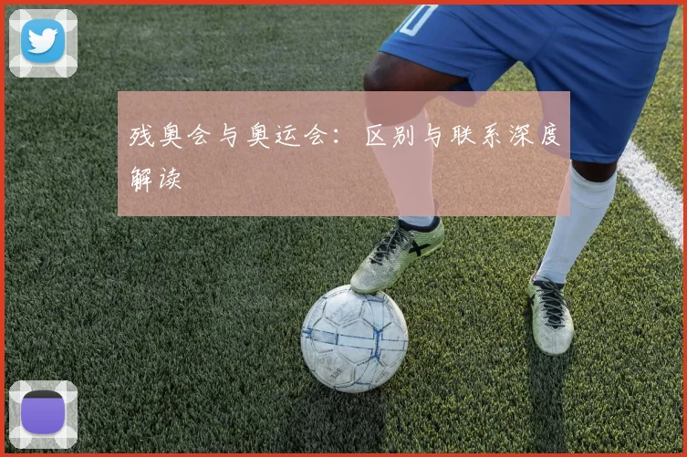 残奥会与奥运会：区别与联系深度解读