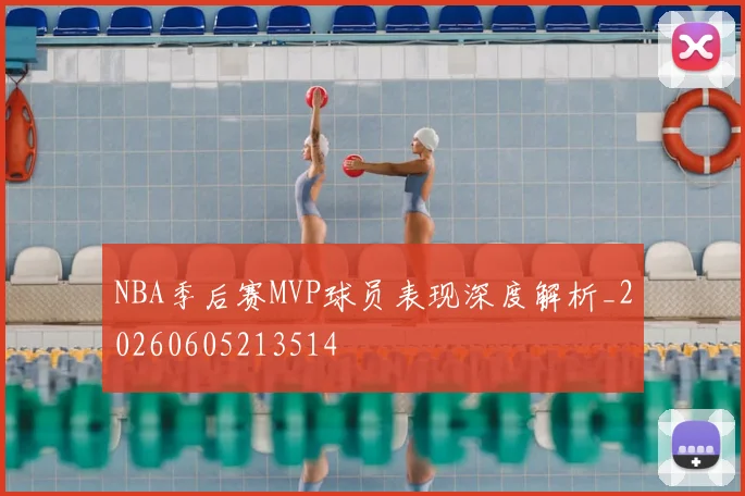NBA季后赛MVP球员表现深度解析_20260605213514