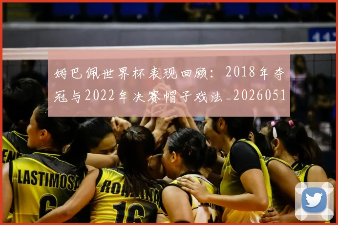 姆巴佩世界杯表现回顾:2018年夺冠与2022年决赛帽子戏法_20260517124725