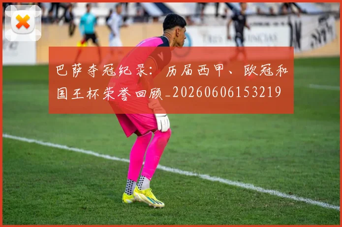 巴萨夺冠纪录：历届西甲、欧冠和国王杯荣誉回顾_20260606153219
