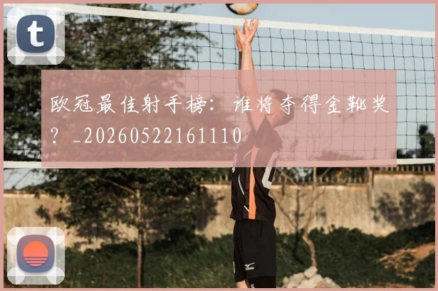欧冠最佳射手榜：谁将夺得金靴奖？_20260522161110