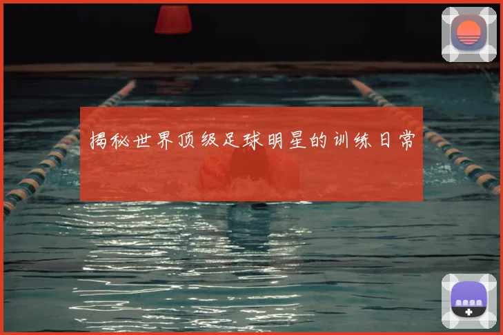 揭秘世界顶级足球明星的训练日常
