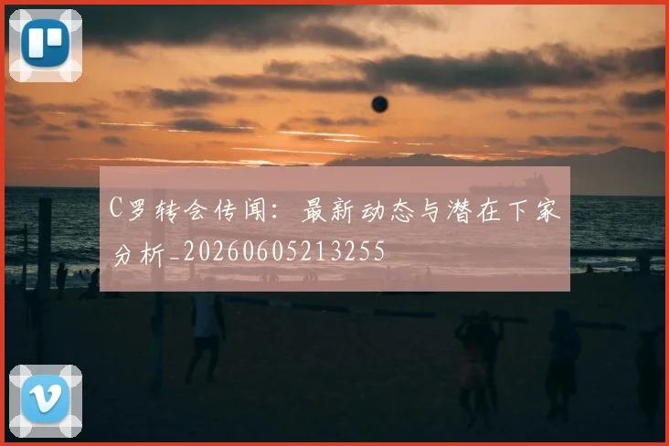C罗转会传闻：最新动态与潜在下家分析_20260605213255