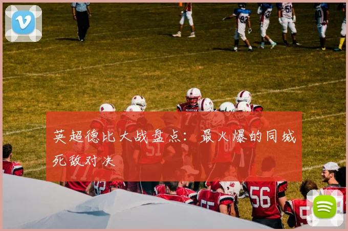 英超德比大战盘点：最火爆的同城死敌对决