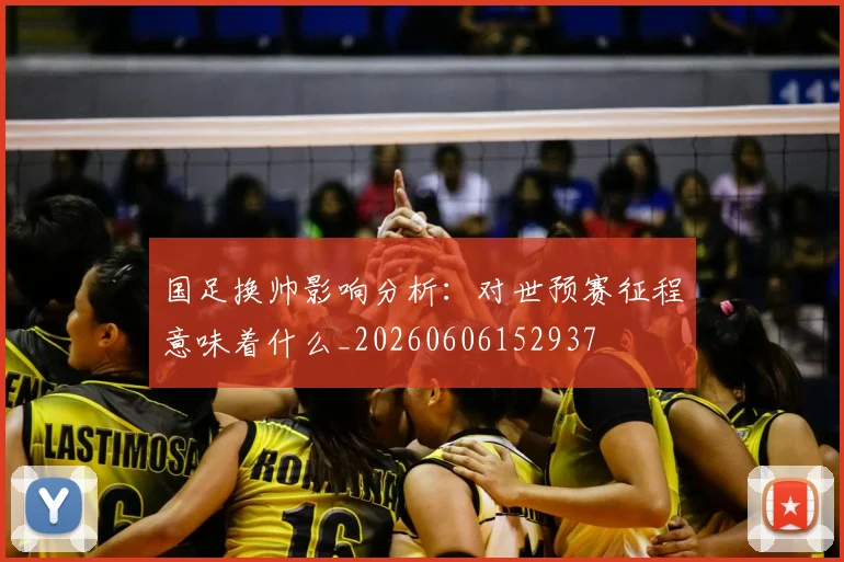 国足换帅影响分析：对世预赛征程意味着什么_20260606152937