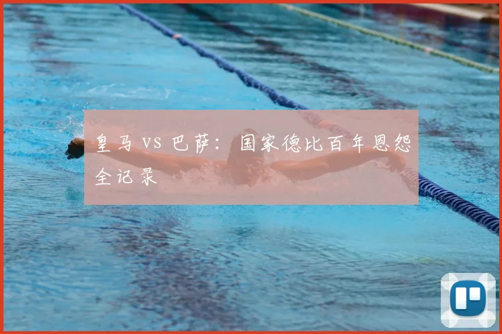 皇马 vs 巴萨：国家德比百年恩怨全记录